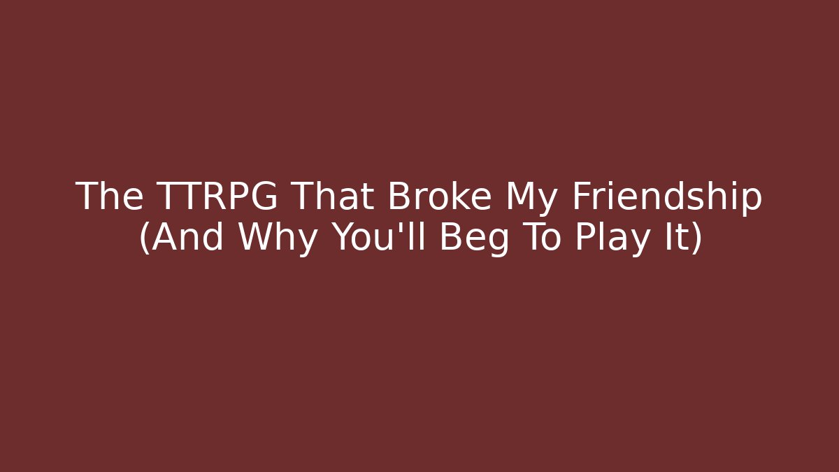 The TTRPG That Broke My Friendship (And Why You'll Beg To Play It)