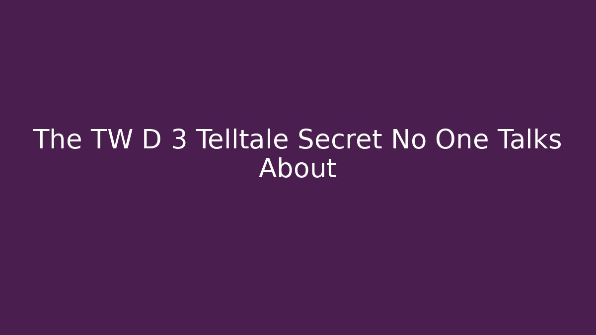 The TW D 3 Telltale Secret No One Talks About