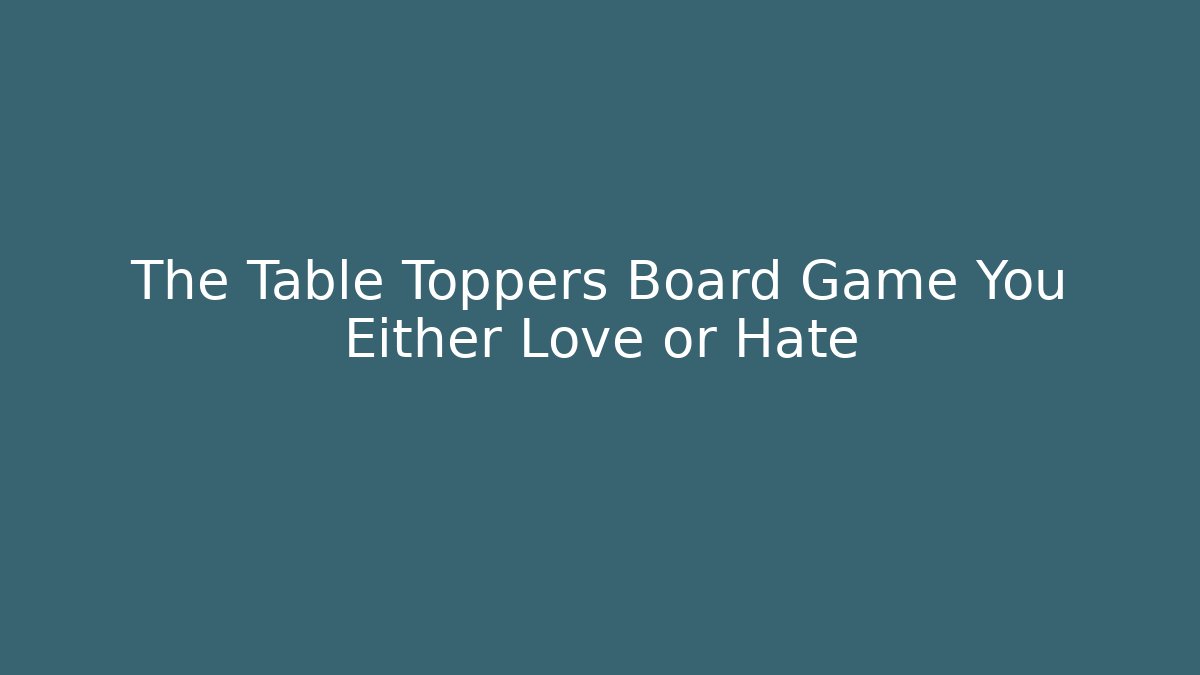 The Table Toppers Board Game You Either Love or Hate