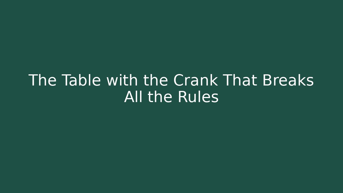 The Table with the Crank That Breaks All the Rules