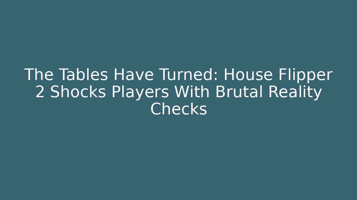 The Tables Have Turned: House Flipper 2 Shocks Players With Brutal Reality Checks