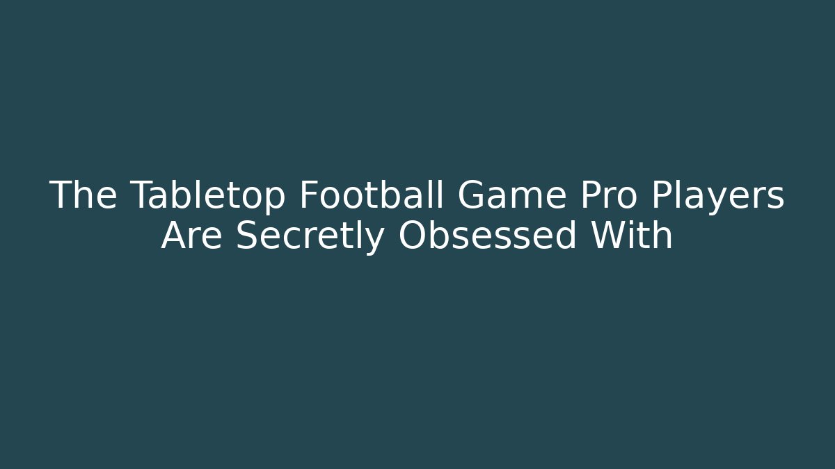 The Tabletop Football Game Pro Players Are Secretly Obsessed With