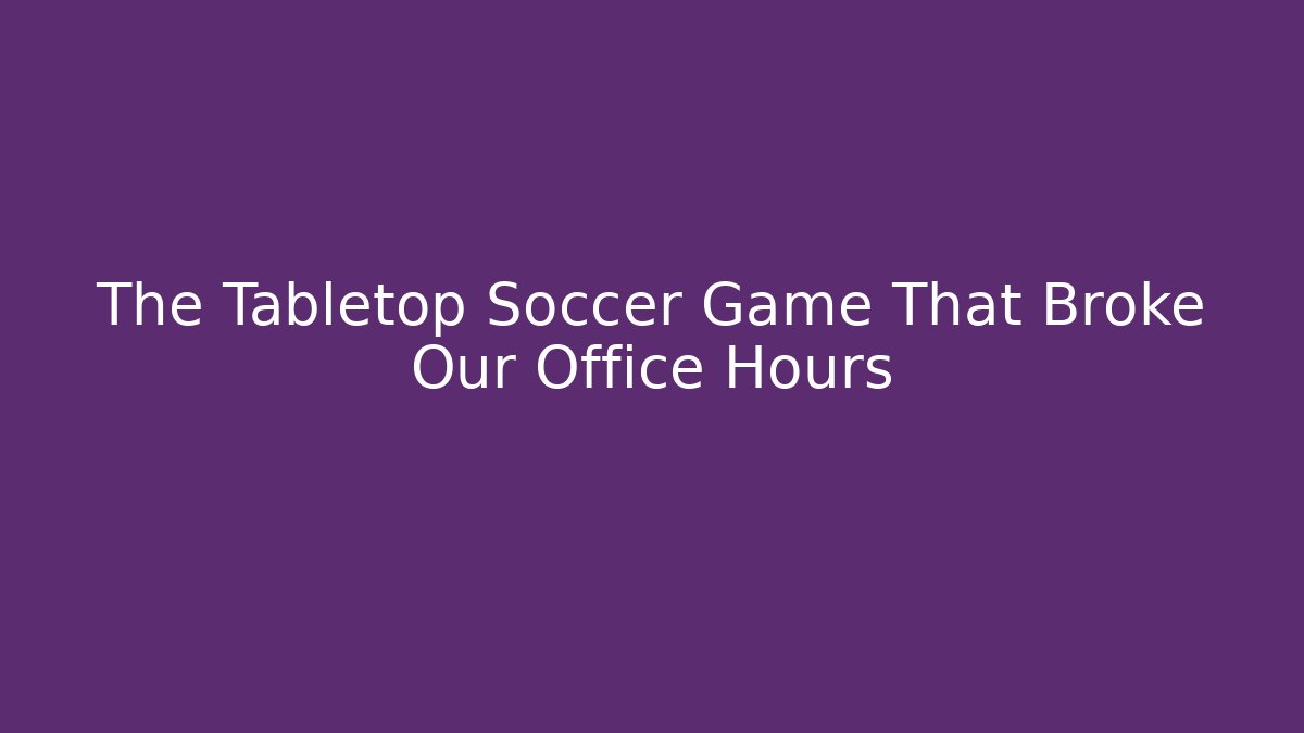 The Tabletop Soccer Game That Broke Our Office Hours - Critter Realm