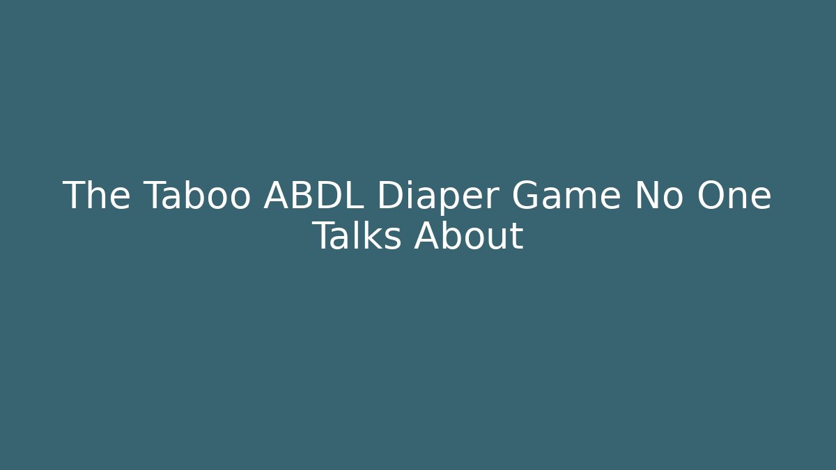 The Taboo ABDL Diaper Game No One Talks About