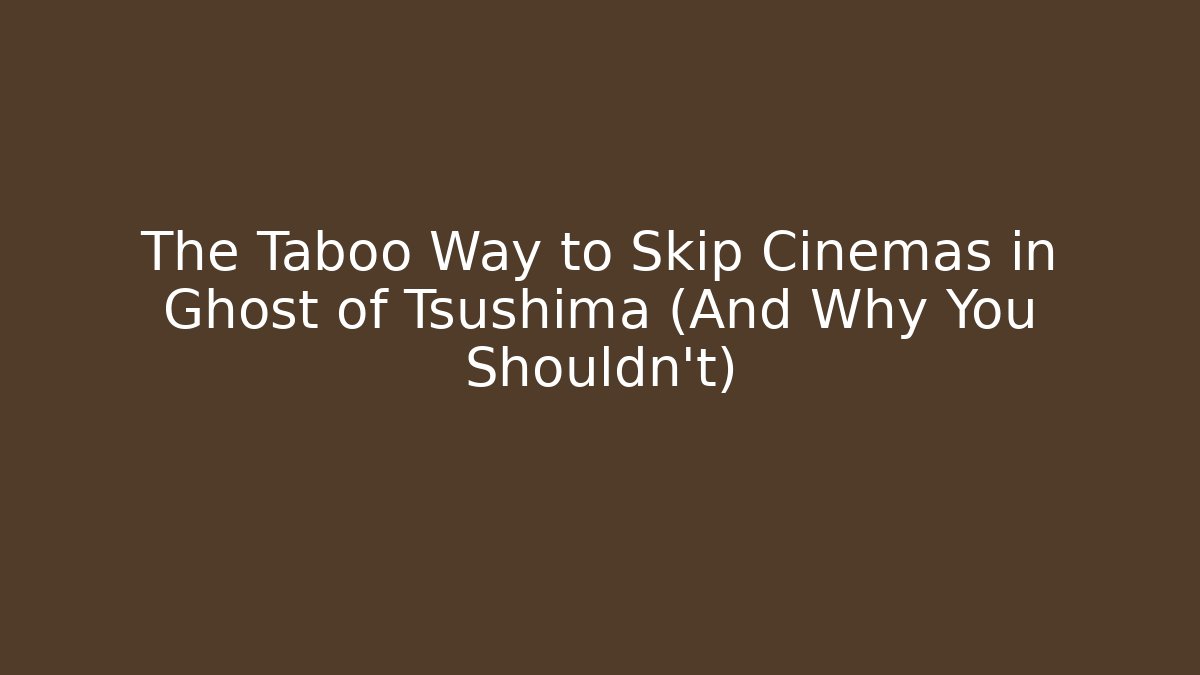 The Taboo Way to Skip Cinemas in Ghost of Tsushima (And Why You Shouldn't)