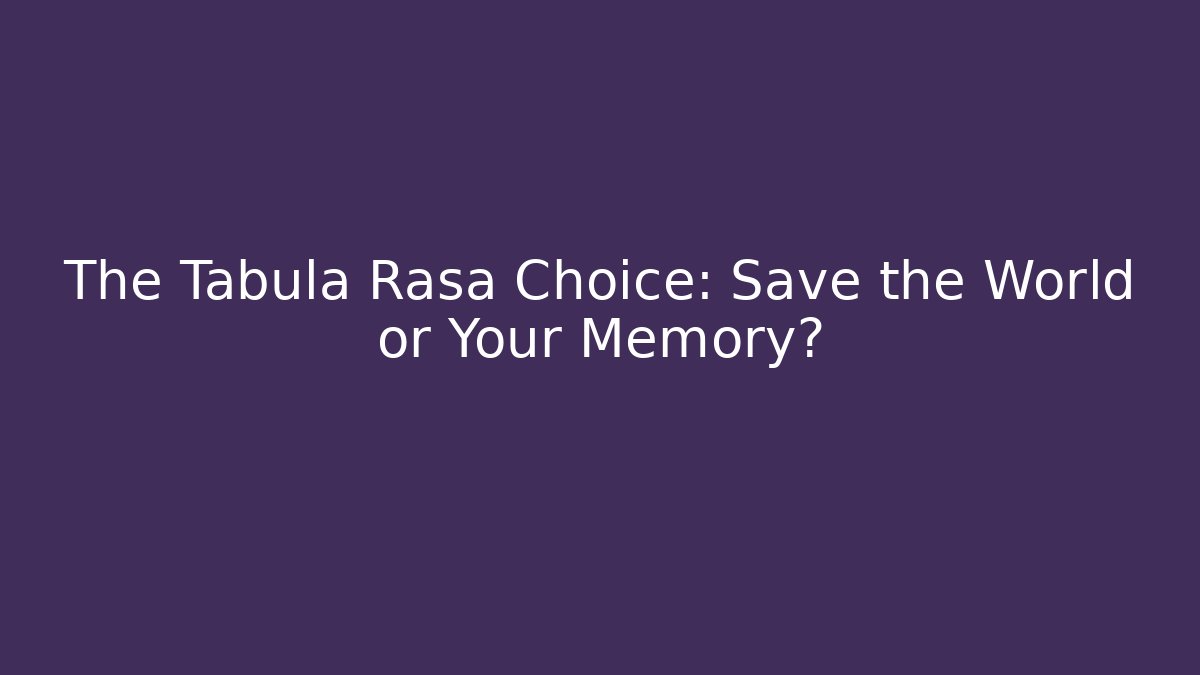 The Tabula Rasa Choice: Save the World or Your Memory? - Critter Realm