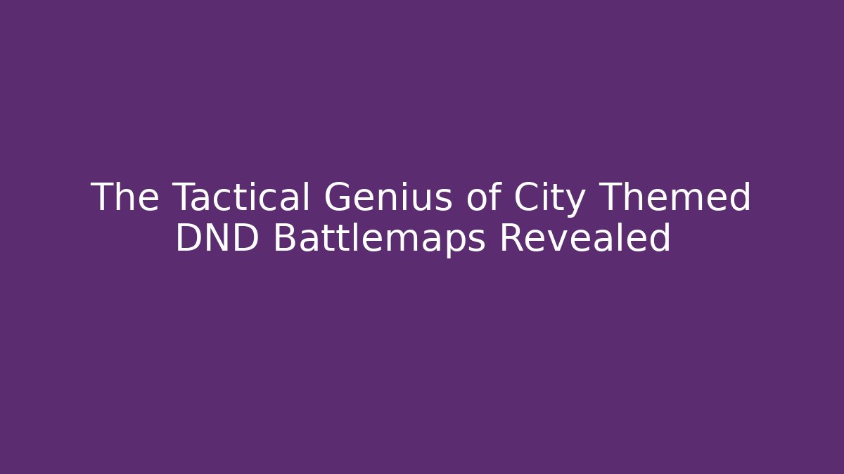The Tactical Genius of City Themed DND Battlemaps Revealed
