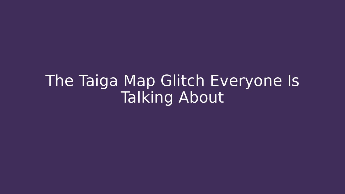 The Taiga Map Glitch Everyone Is Talking About - Critter Realm