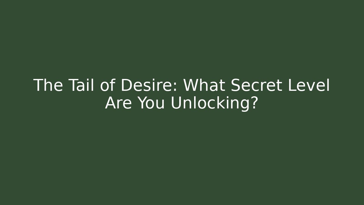 The Tail of Desire: What Secret Level Are You Unlocking?