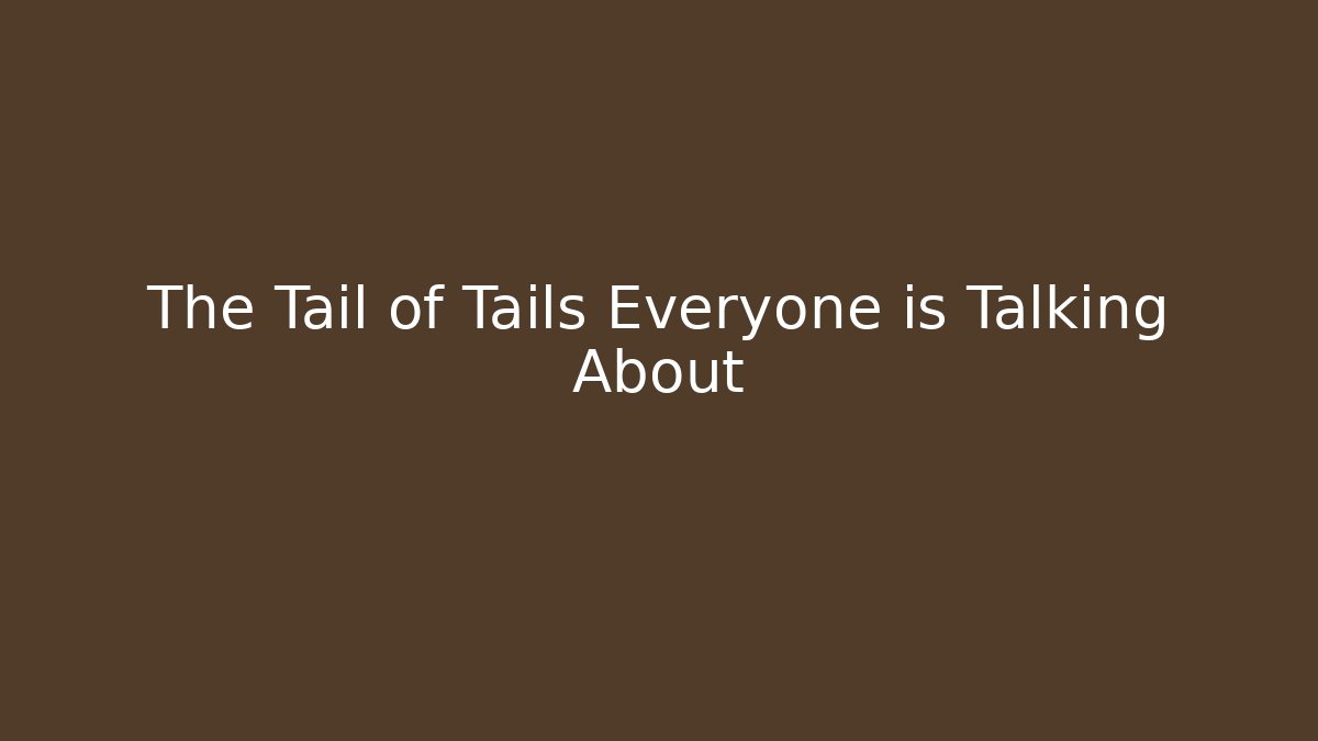 The Tail of Tails Everyone is Talking About