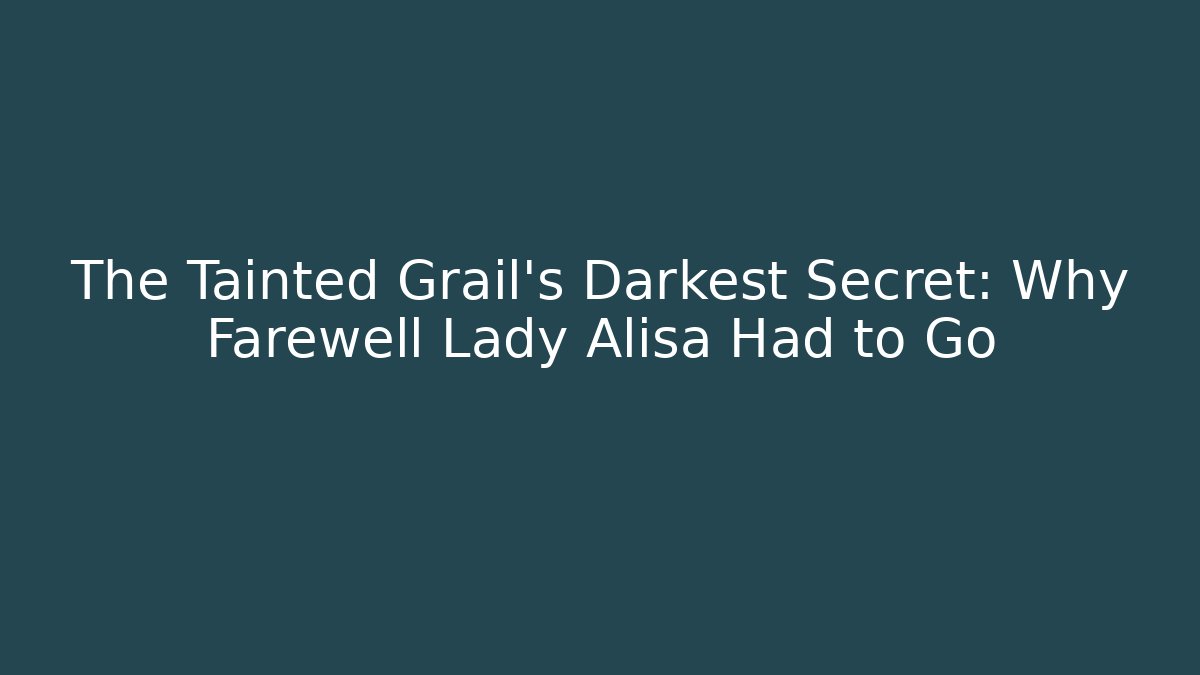 The Tainted Grail's Darkest Secret: Why Farewell Lady Alisa Had to Go
