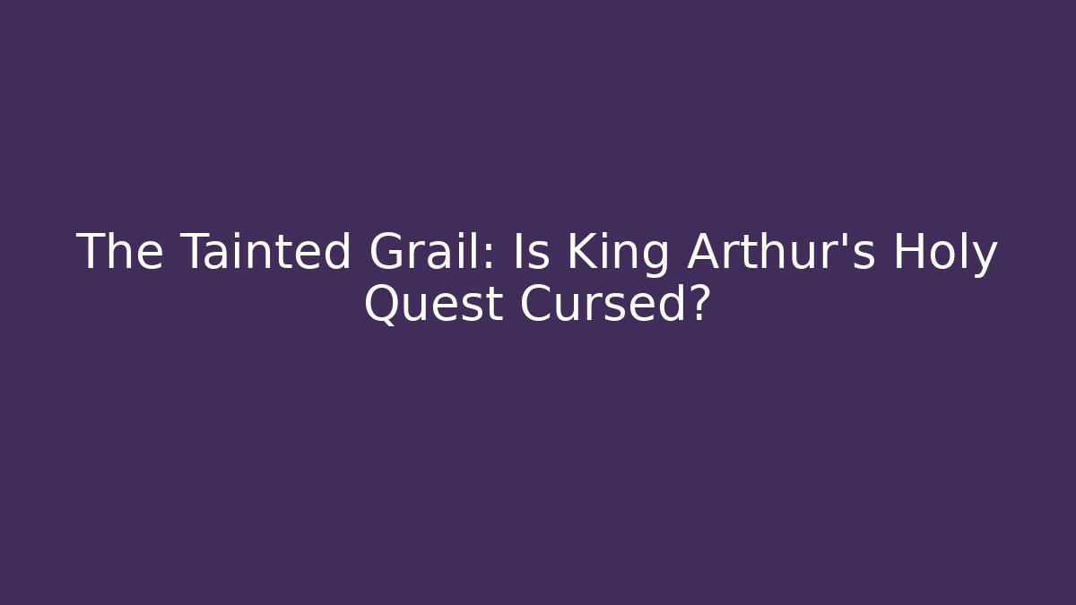 The Tainted Grail: Is King Arthur’s Holy Quest Cursed? - Critter Realm