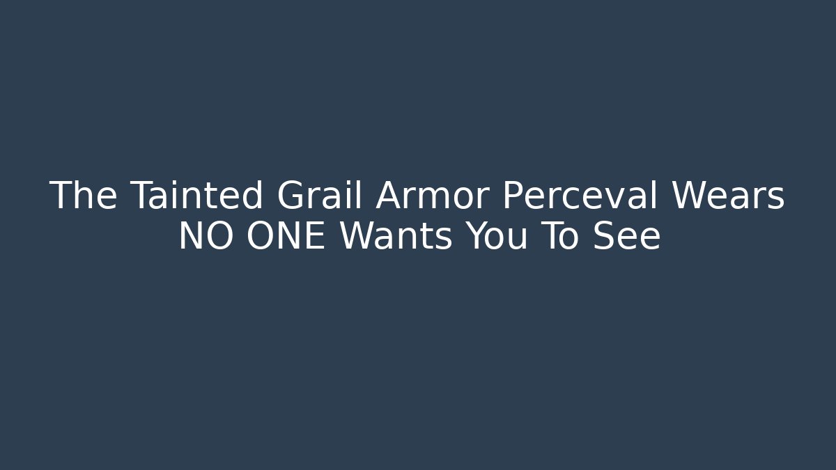The Tainted Grail Armor Perceval Wears NO ONE Wants You To See