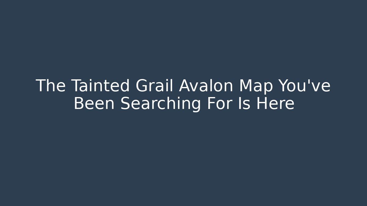 The Tainted Grail Avalon Map You've Been Searching For Is Here