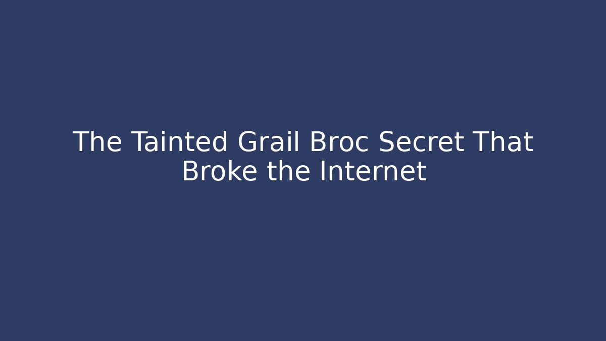 The Tainted Grail Broc Secret That Broke the Internet