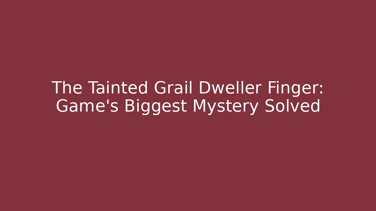 The Tainted Grail Dweller Finger: Game's Biggest Mystery Solved