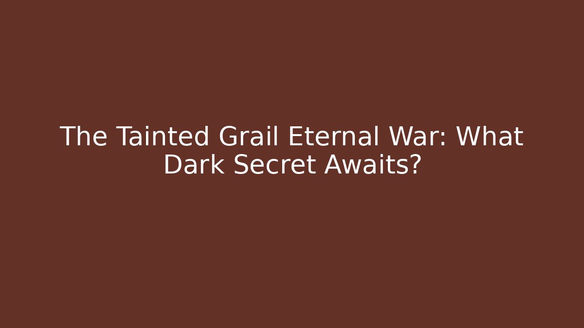The Tainted Grail Eternal War: What Dark Secret Awaits?