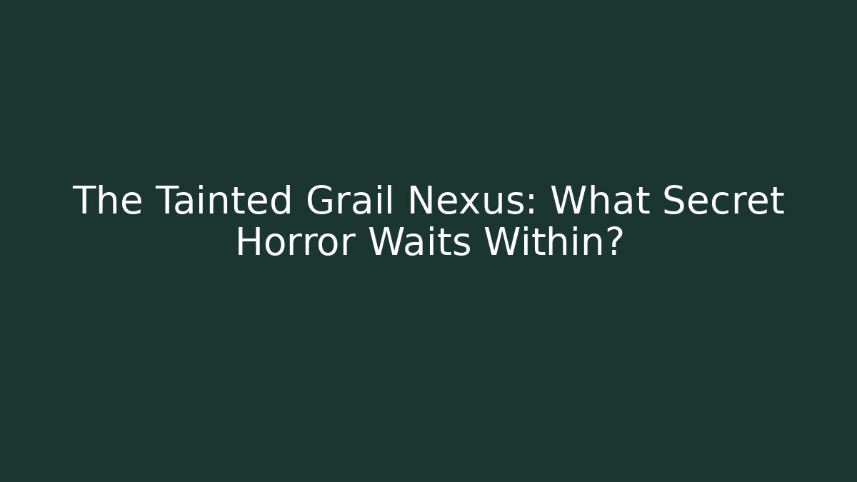 The Tainted Grail Nexus: What Secret Horror Waits Within?