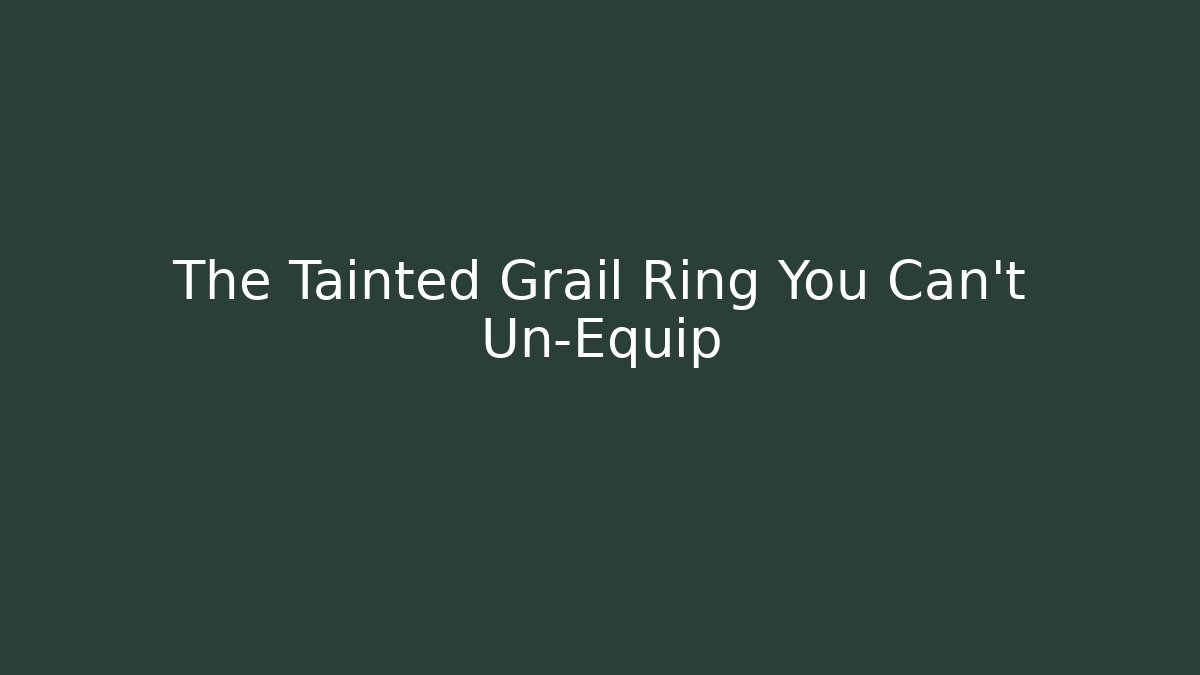 The Tainted Grail Ring You Can't Un-Equip