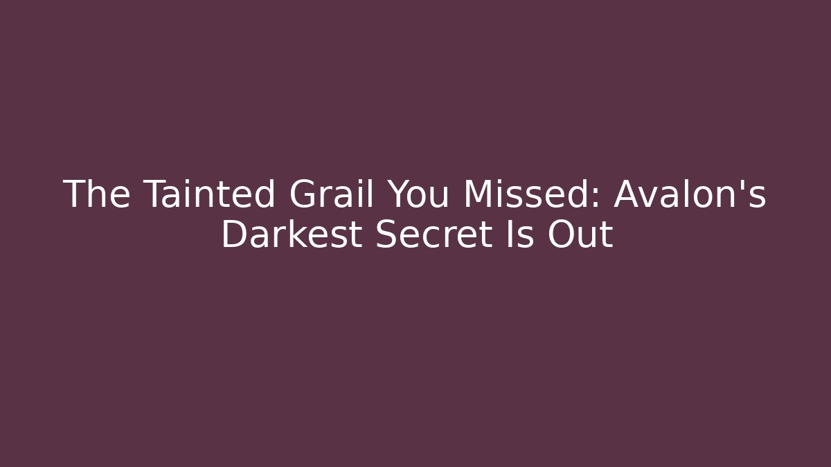The Tainted Grail You Missed: Avalon’s Darkest Secret Is Out
