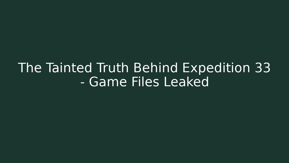 The Tainted Truth Behind Expedition 33 - Game Files Leaked