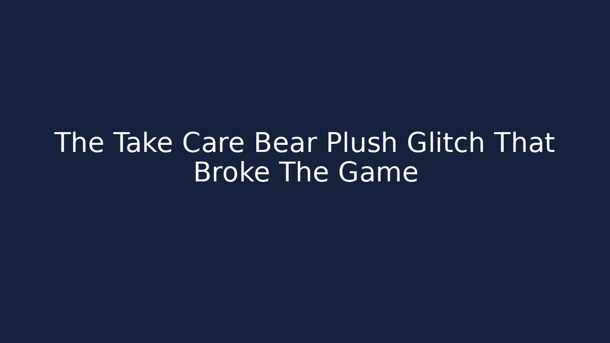 The Take Care Bear Plush Glitch That Broke The Game