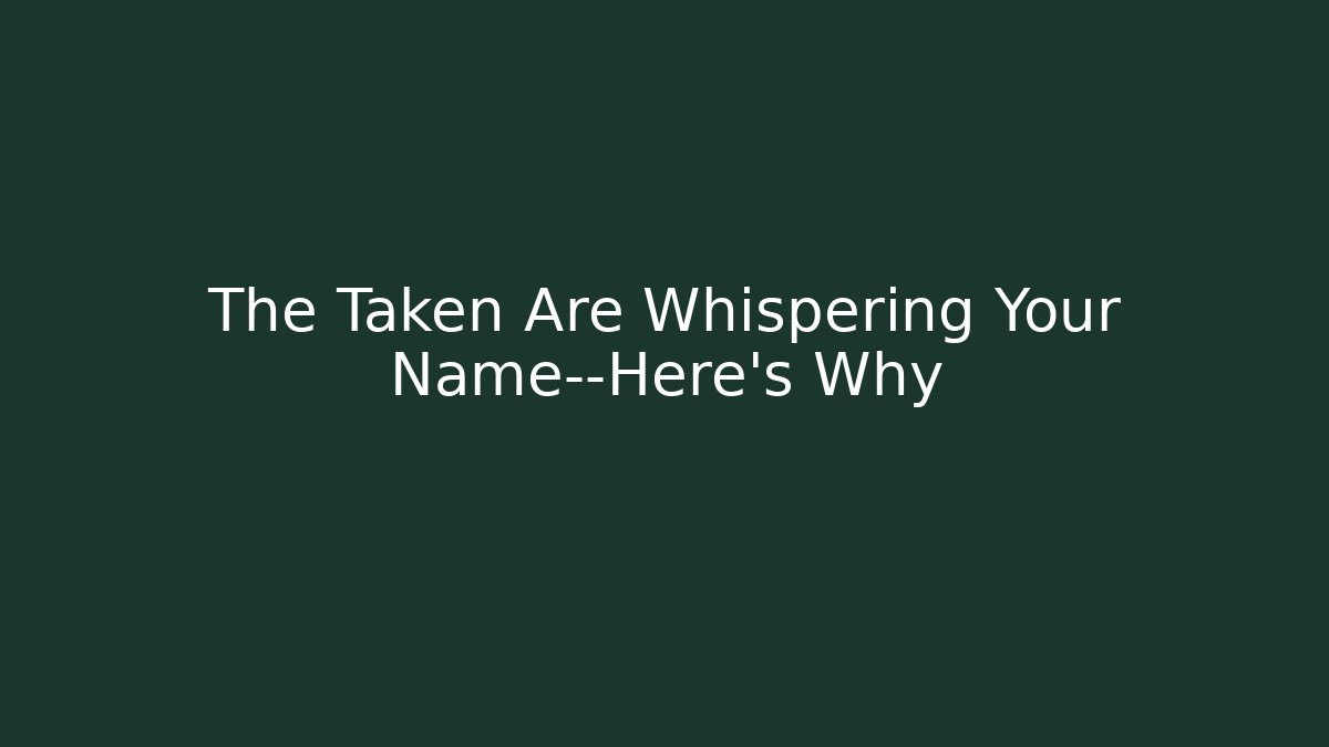 The Taken Are Whispering Your Name—Here's Why - Critter Realm