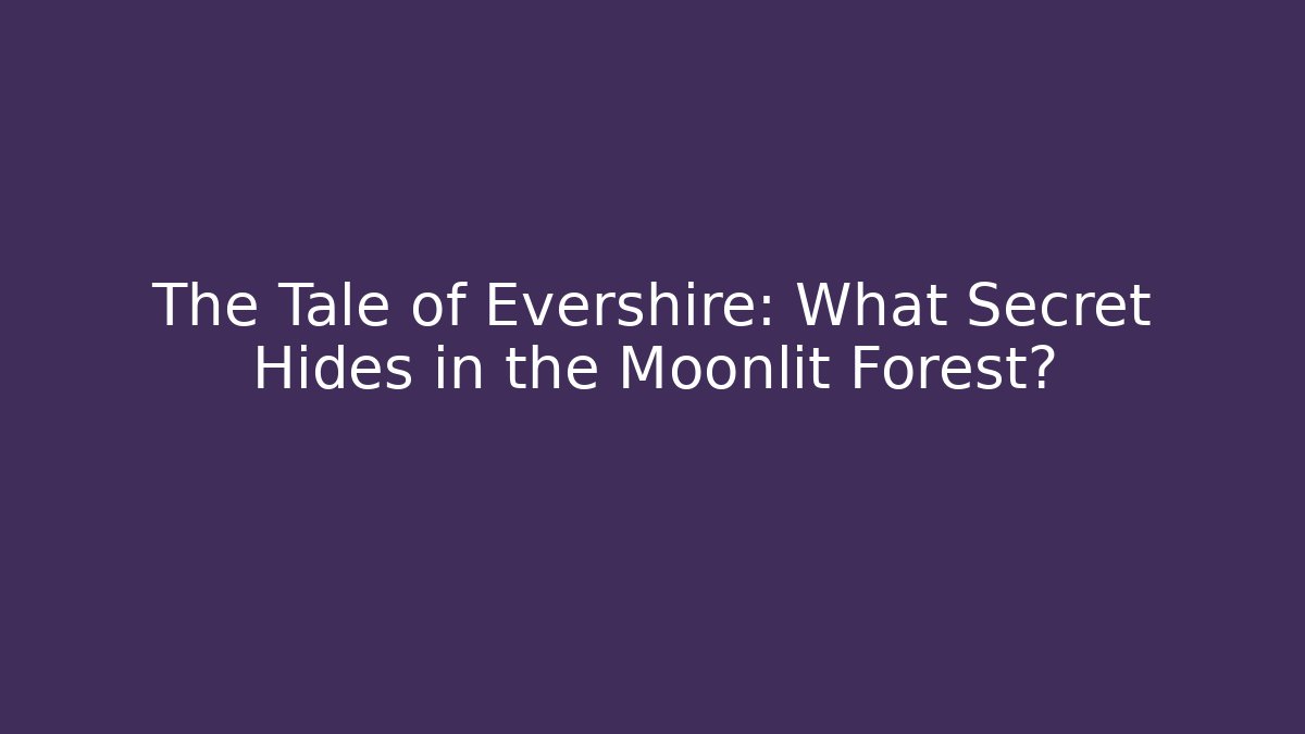 The Tale of Evershire: What Secret Hides in the Moonlit Forest?