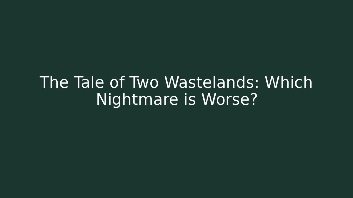 The Tale of Two Wastelands: Which Nightmare is Worse?