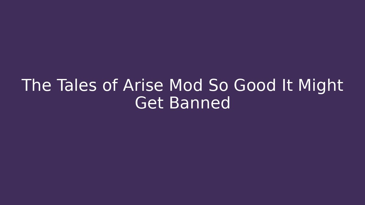 The Tales of Arise Mod So Good It Might Get Banned