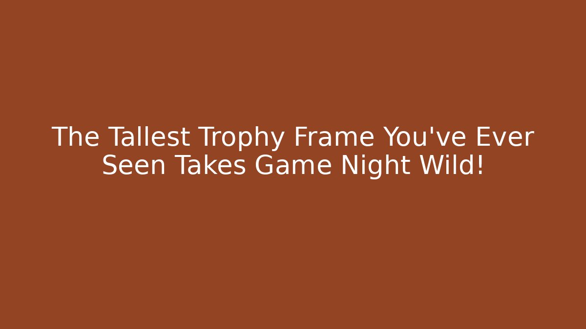 The Tallest Trophy Frame You've Ever Seen Takes Game Night Wild! - Critter Realm
