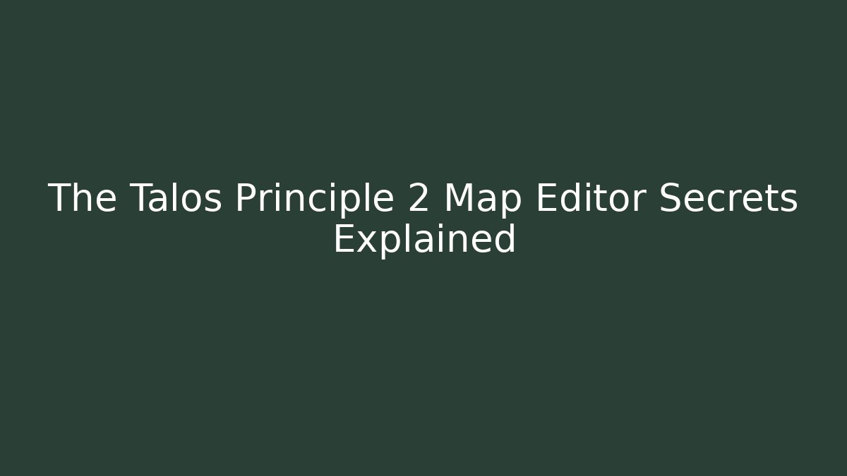 The Talos Principle 2 Map Editor Secrets Explained