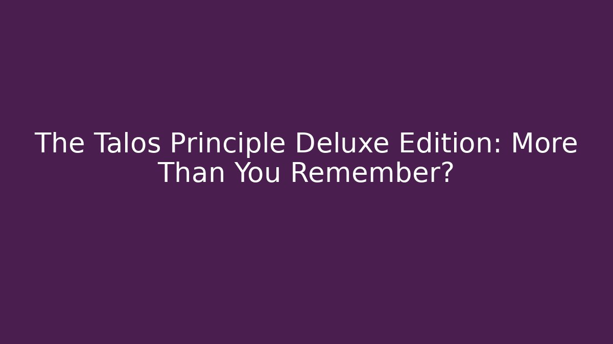 The Talos Principle Deluxe Edition: More Than You Remember?