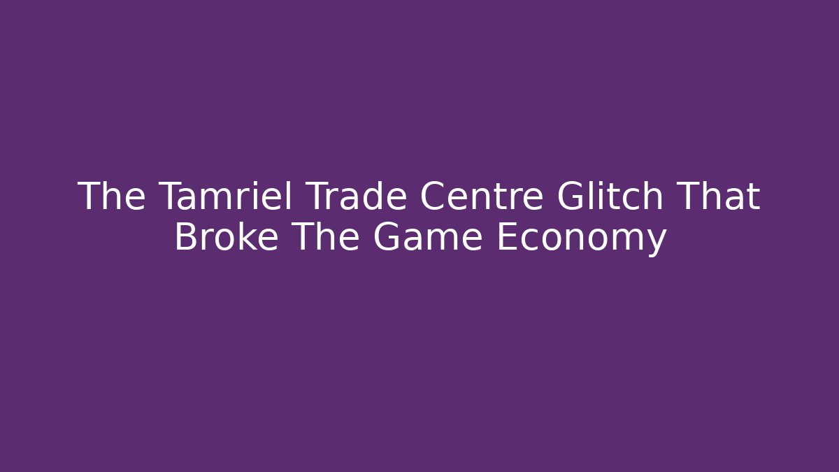 The Tamriel Trade Centre Glitch That Broke The Game Economy