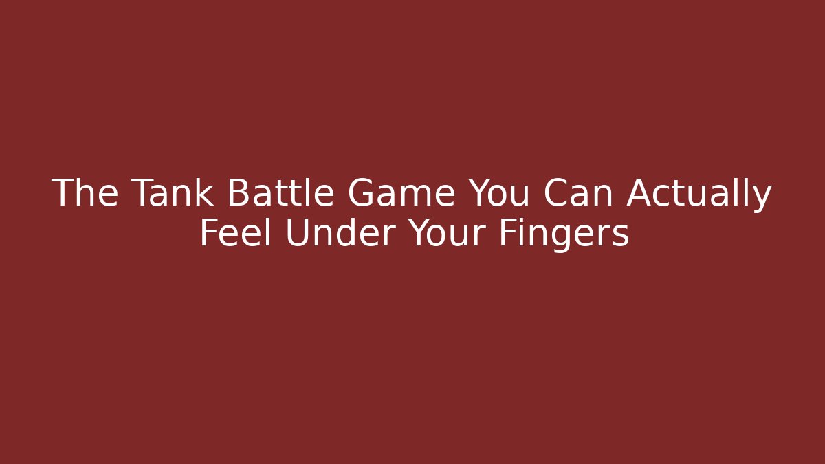 The Tank Battle Game You Can Actually Feel Under Your Fingers