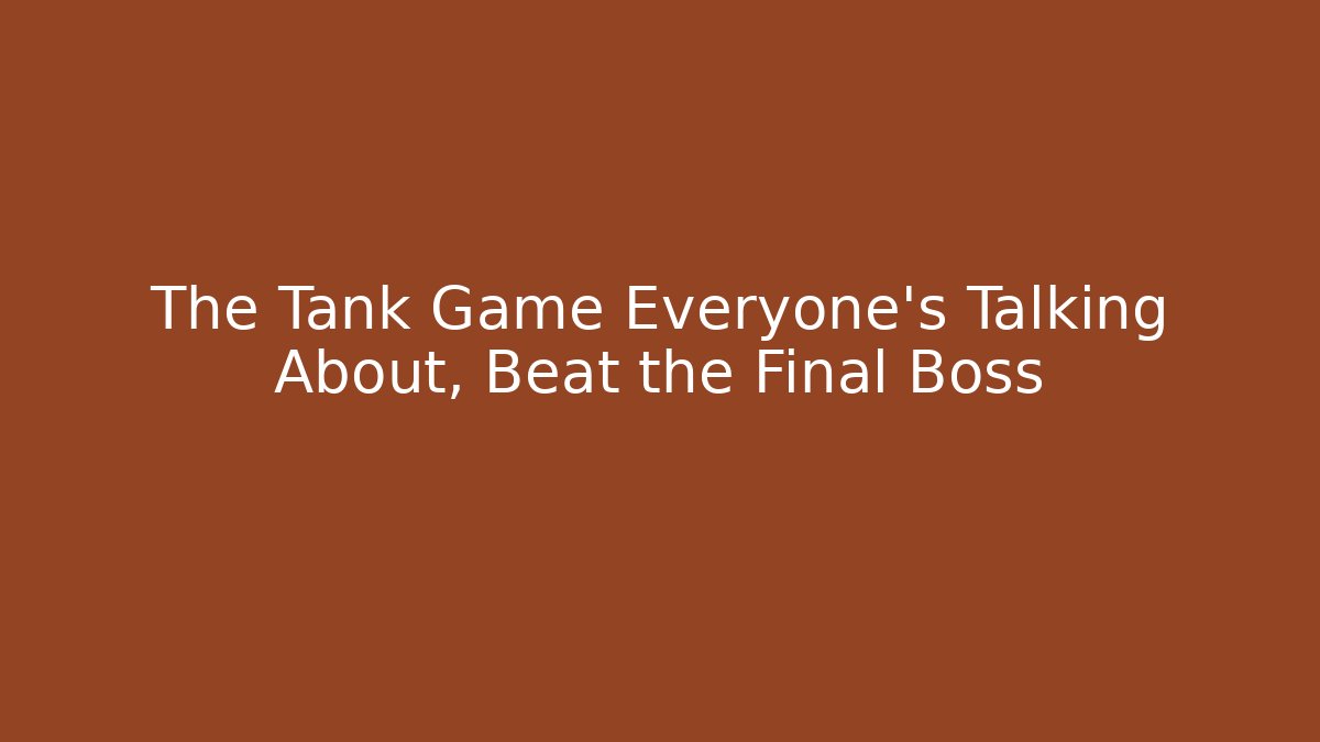 The Tank Game Everyone's Talking About, Beat the Final Boss