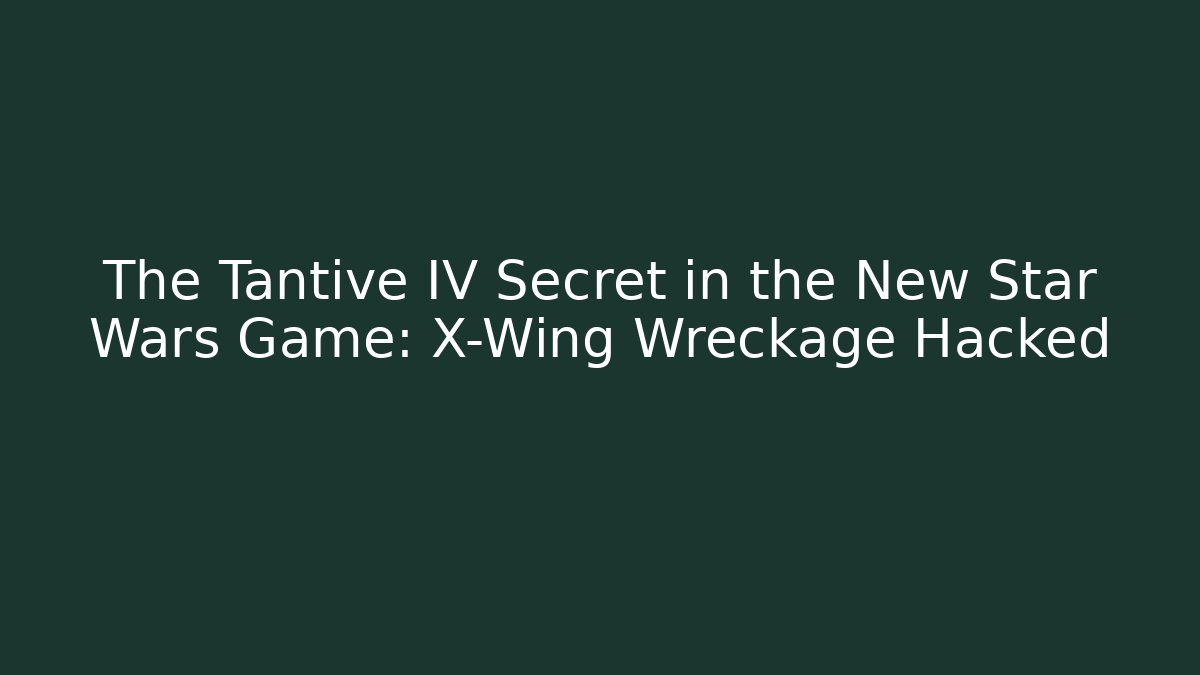 The Tantive IV Secret in the New Star Wars Game: X-Wing Wreckage Hacked