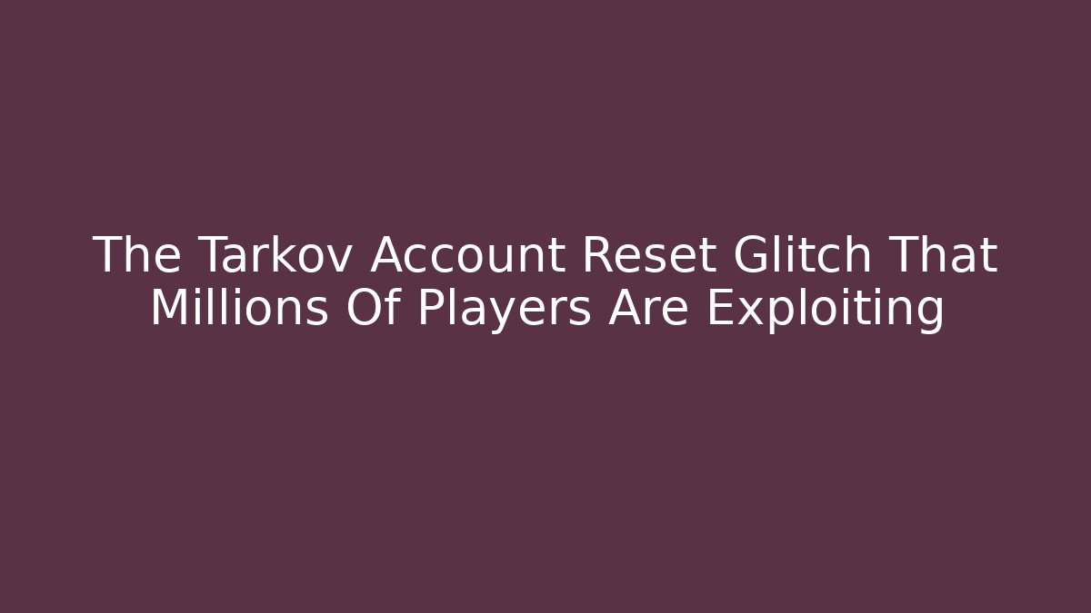 The Tarkov Account Reset Glitch That Millions Of Players Are Exploiting