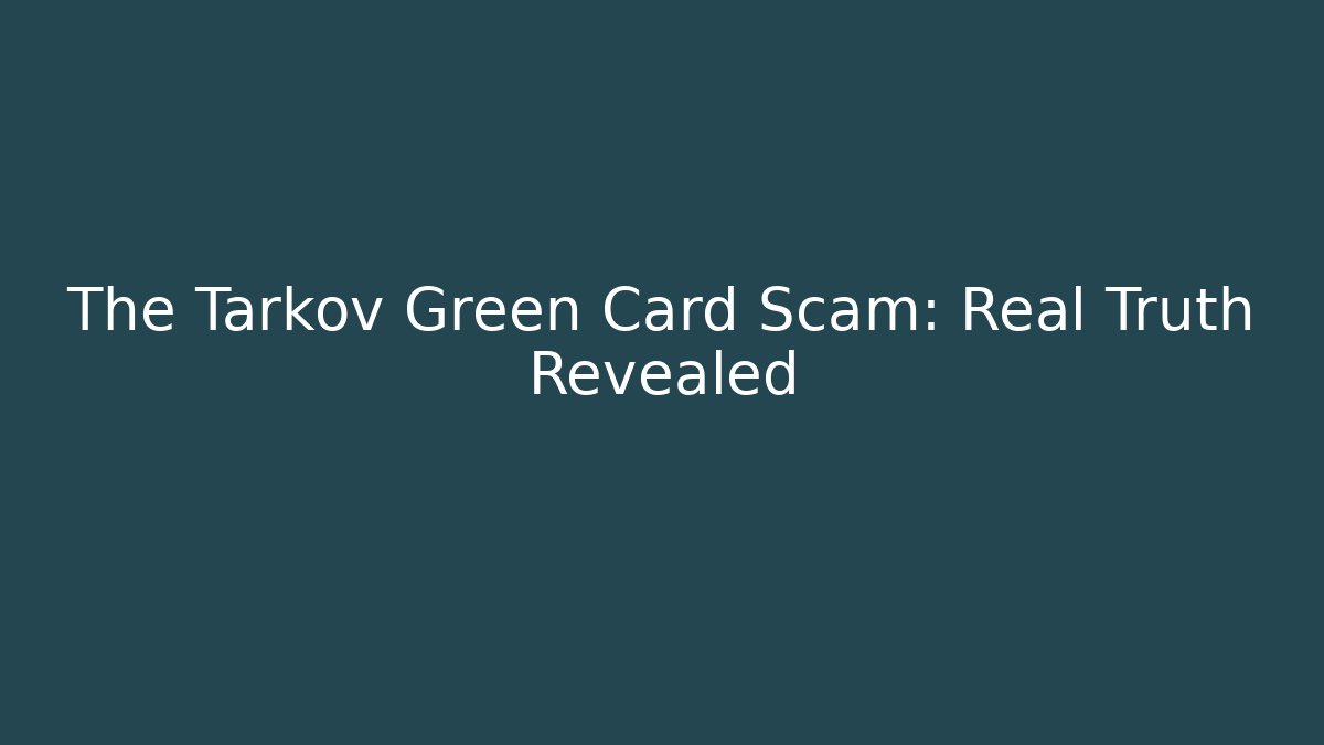 The Tarkov Green Card Scam: Real Truth Revealed