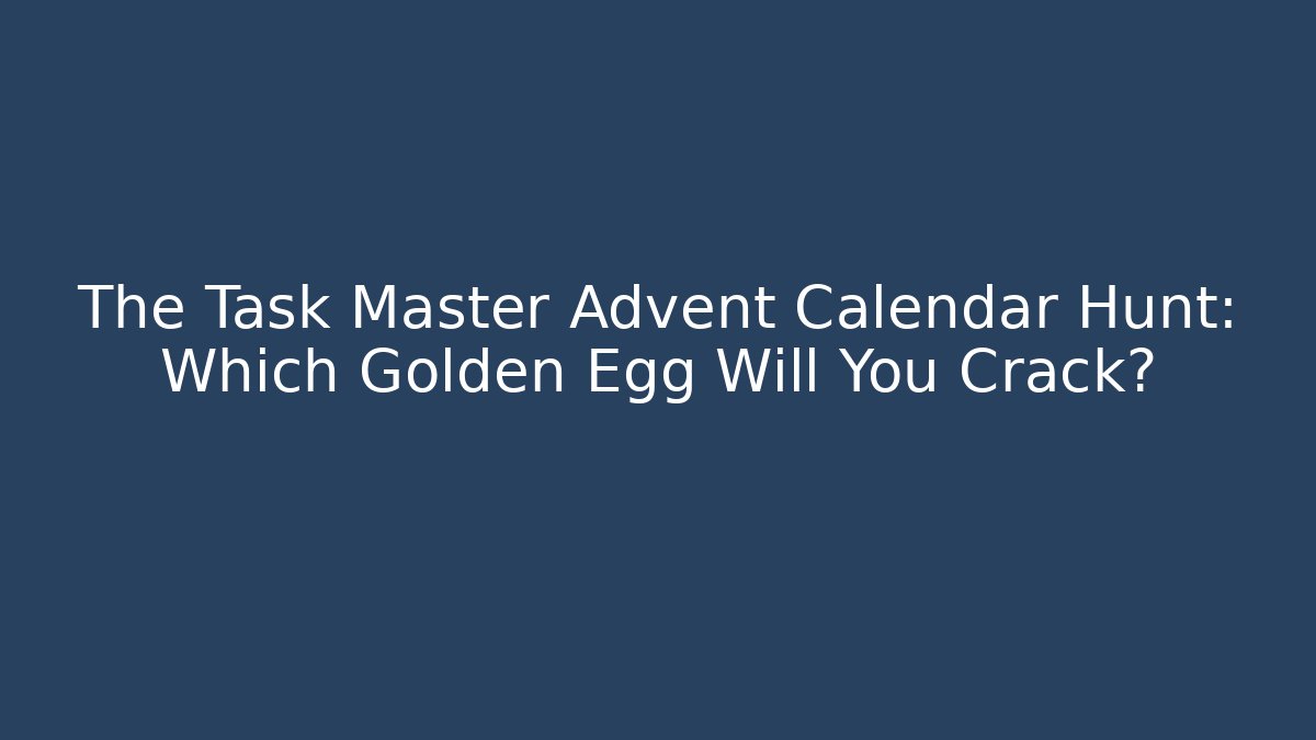 The Task Master Advent Calendar Hunt: Which Golden Egg Will You Crack?