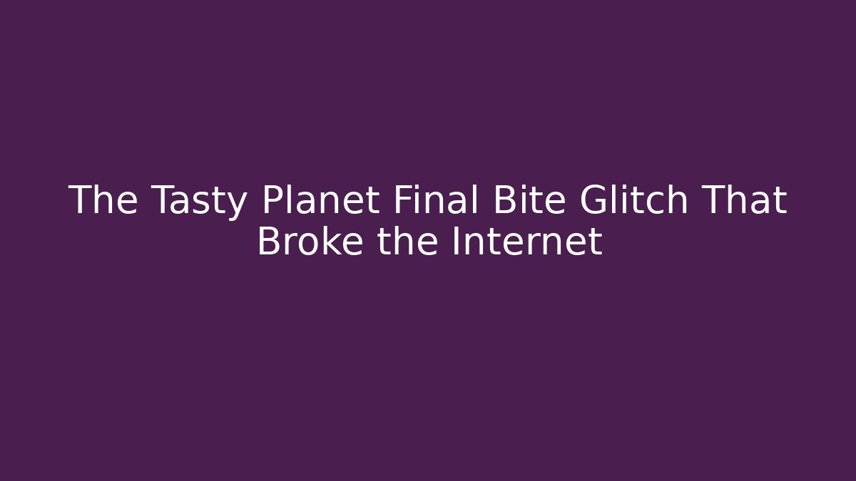 The Tasty Planet Final Bite Glitch That Broke the Internet