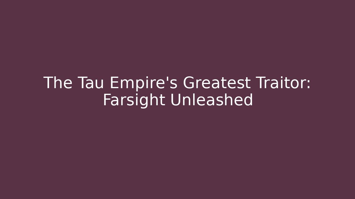 The Tau Empire’s Greatest Traitor: Farsight Unleashed
