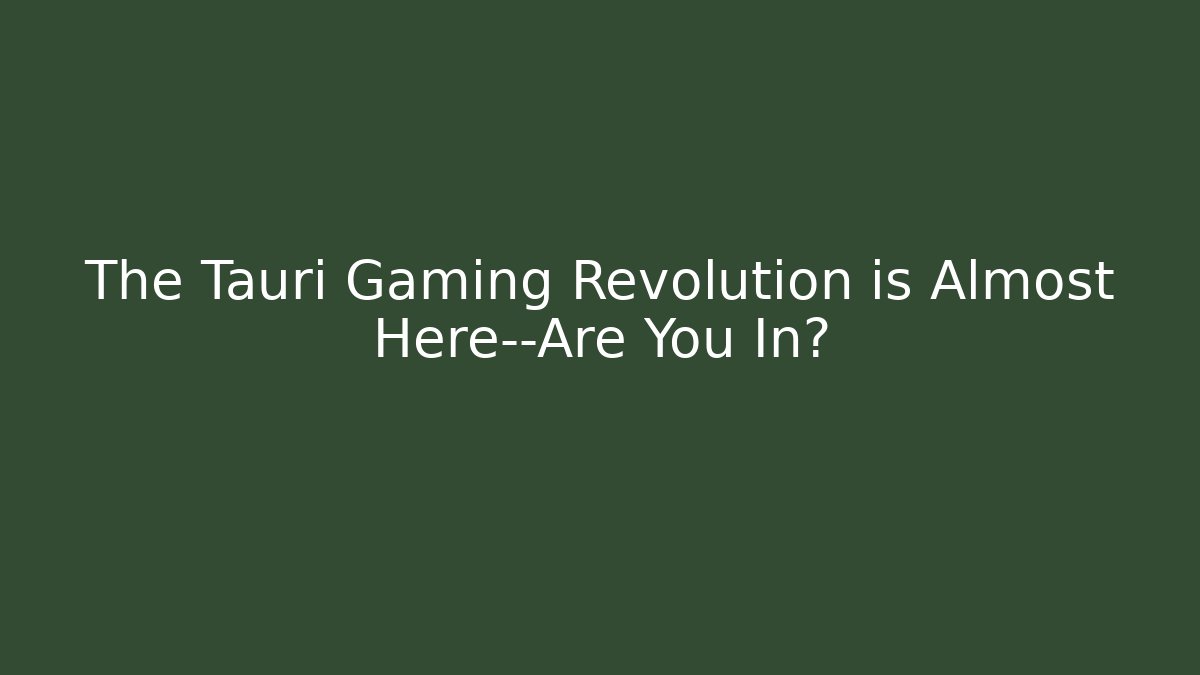 The Tauri Gaming Revolution is Almost Here—Are You In?