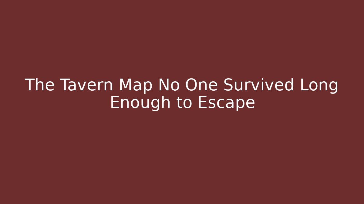 The Tavern Map No One Survived Long Enough to Escape