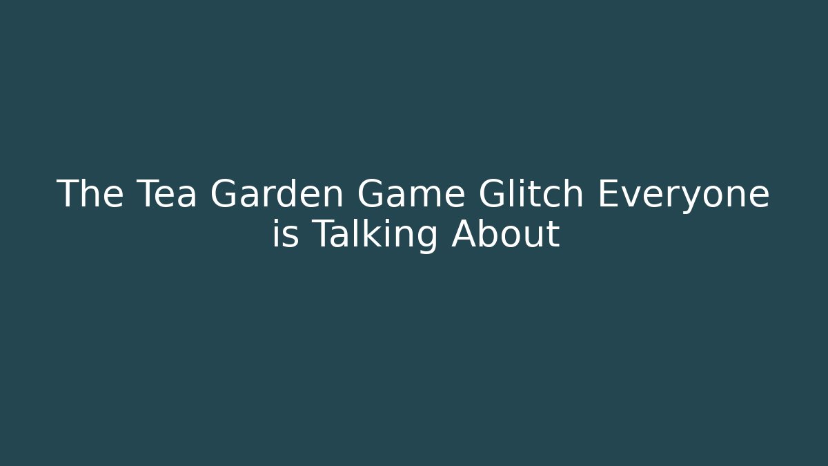 The Tea Garden Game Glitch Everyone is Talking About
