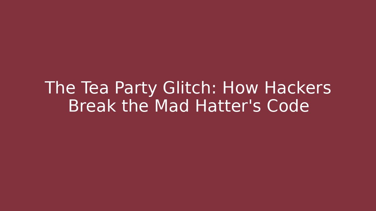 The Tea Party Glitch: How Hackers Break the Mad Hatter’s Code - Critter Realm