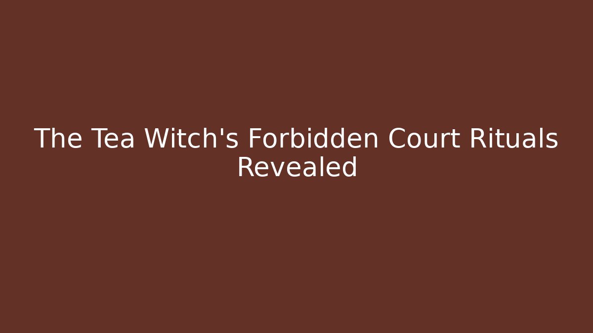 The Tea Witch's Forbidden Court Rituals Revealed - Critter Realm