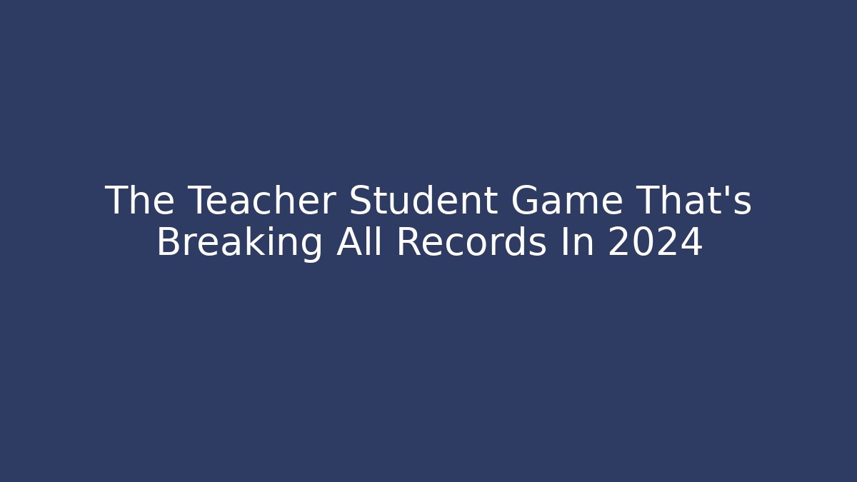 The Teacher Student Game That's Breaking All Records In 2024 - Critter Realm