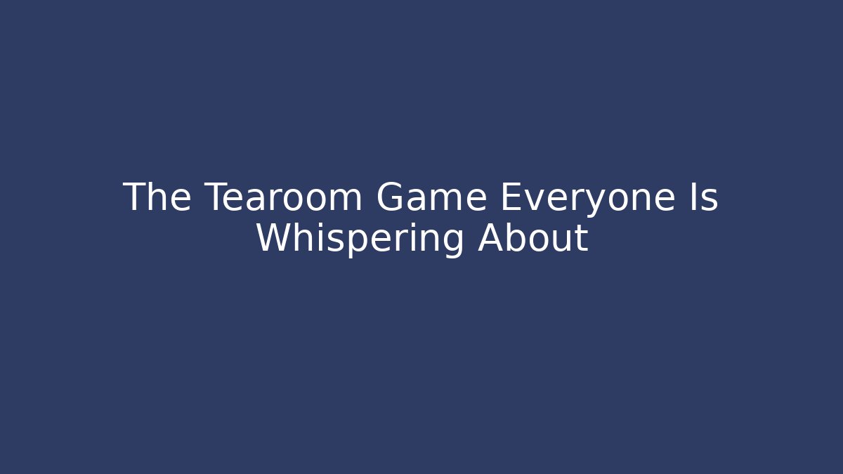 The Tearoom Game Everyone Is Whispering About