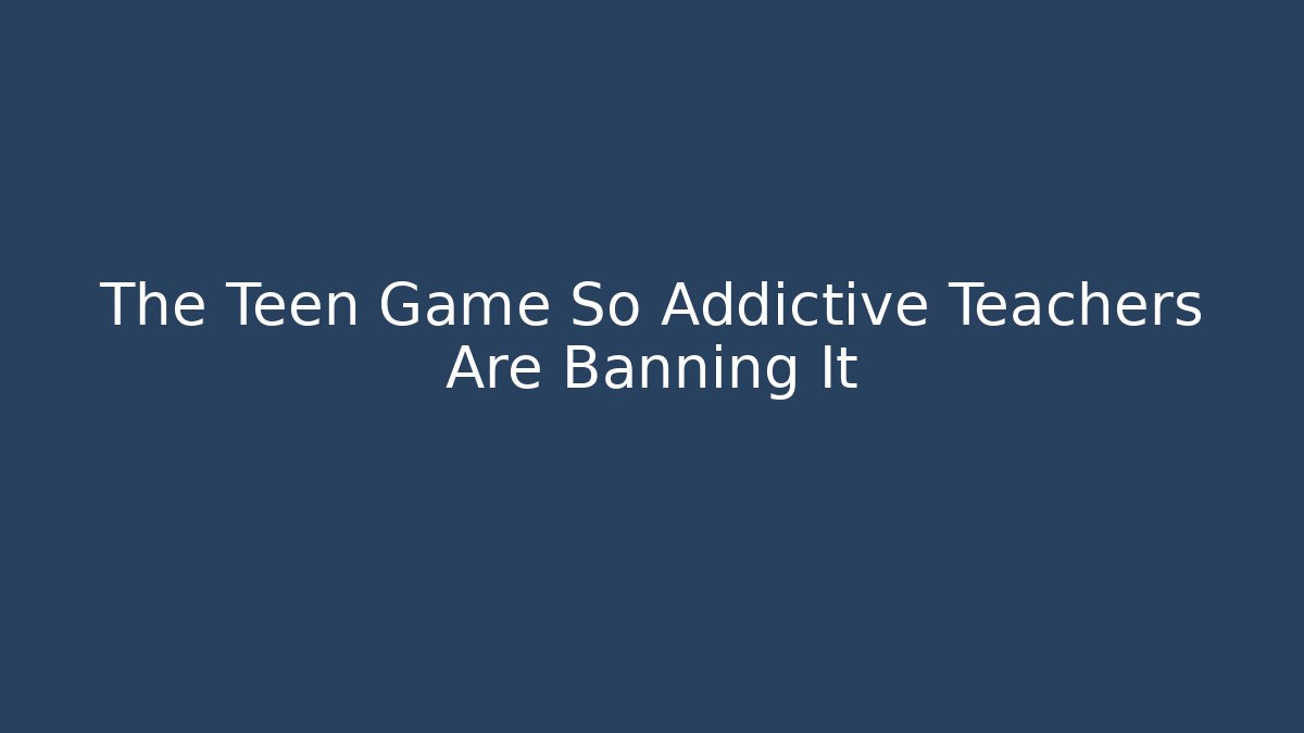 The Teen Game So Addictive Teachers Are Banning It